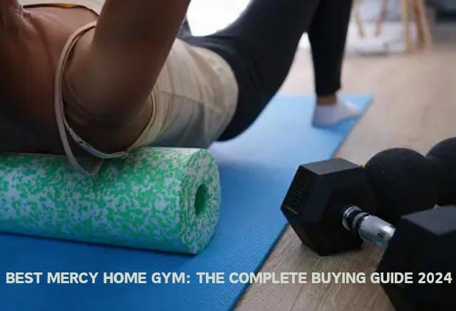 BEST MERCY HOME GYM: THE COMPLETE BUYING GUIDE 2024