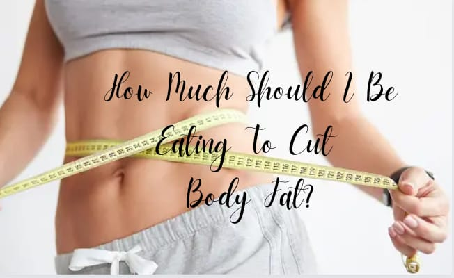 How much should I be eating to cut body fat? (Full Breakdown)